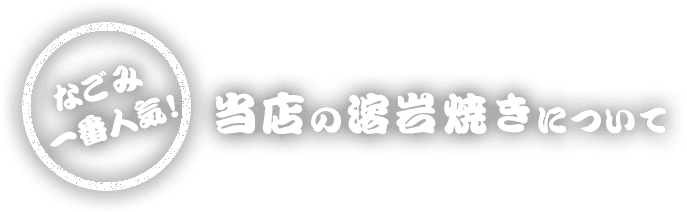 なごみ1番人気！ 当店の溶岩焼きについて